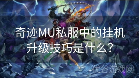 奇迹MU私服中的挂机升级技巧是什么？