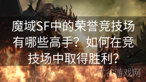 魔域SF中的荣誉竞技场有哪些高手？如何在竞技场中取得胜利？