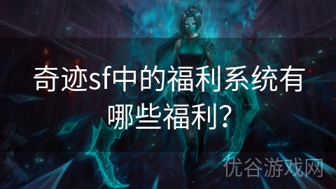 奇迹sf中的福利系统有哪些福利？