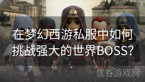 在梦幻西游私服中如何挑战强大的世界BOSS？