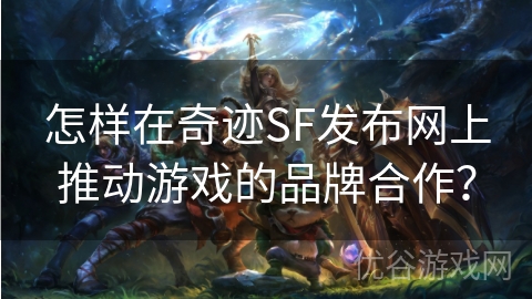 怎样在奇迹SF发布网上推动游戏的品牌合作？