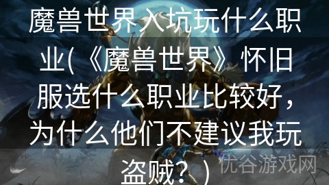 魔兽世界入坑玩什么职业(《魔兽世界》怀旧服选什么职业比较好，为什么他们不建议我玩盗贼？)