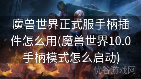 魔兽世界正式服手柄插件怎么用(魔兽世界10.0手柄模式怎么启动)