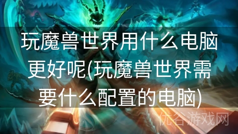 玩魔兽世界用什么电脑更好呢(玩魔兽世界需要什么配置的电脑)