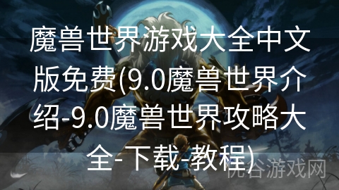 魔兽世界游戏大全中文版免费(9.0魔兽世界介绍-9.0魔兽世界攻略大全-下载-教程)