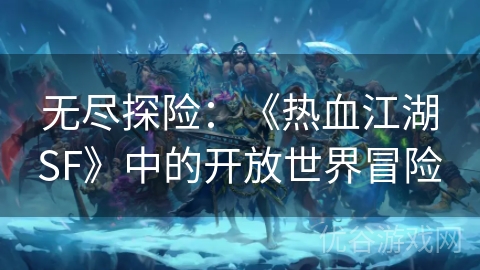 无尽探险：《热血江湖SF》中的开放世界冒险