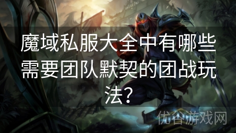 魔域私服大全中有哪些需要团队默契的团战玩法？