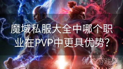 魔域私服大全中哪个职业在PVP中更具优势？