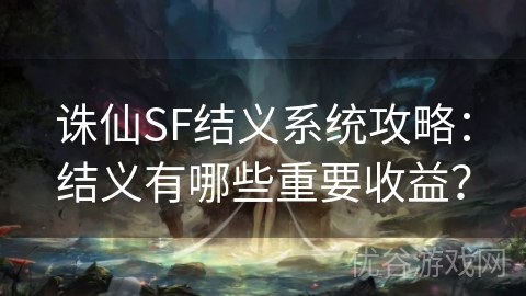 诛仙SF结义系统攻略：结义有哪些重要收益？