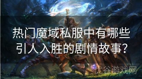 热门魔域私服中有哪些引人入胜的剧情故事？