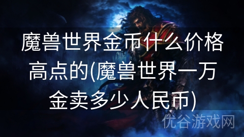 魔兽世界金币什么价格高点的(魔兽世界一万金卖多少人民币)