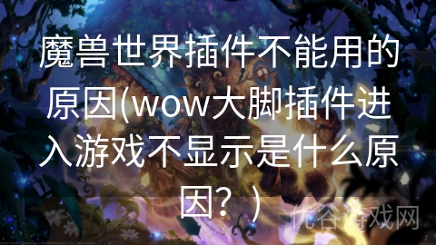 魔兽世界插件不能用的原因(wow大脚插件进入游戏不显示是什么原因？)