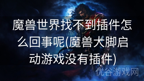 魔兽世界找不到插件怎么回事呢(魔兽大脚启动游戏没有插件)