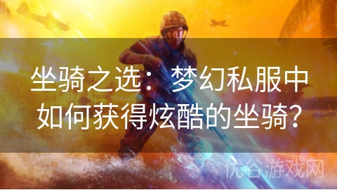 坐骑之选：梦幻私服中如何获得炫酷的坐骑？