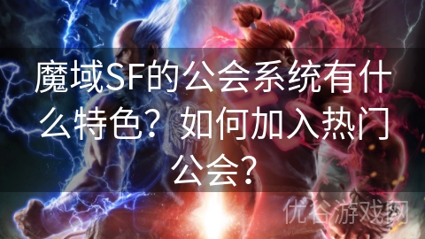 魔域SF的公会系统有什么特色？如何加入热门公会？