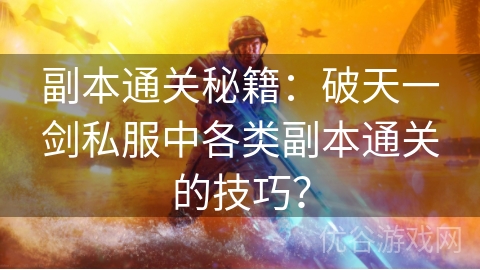 副本通关秘籍：破天一剑私服中各类副本通关的技巧？