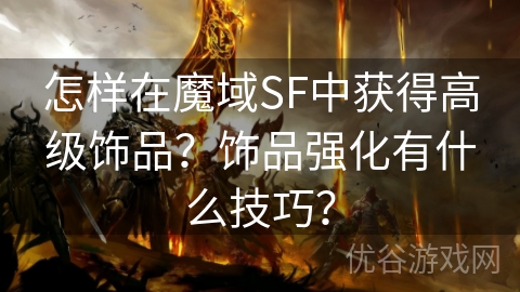 怎样在魔域SF中获得高级饰品？饰品强化有什么技巧？