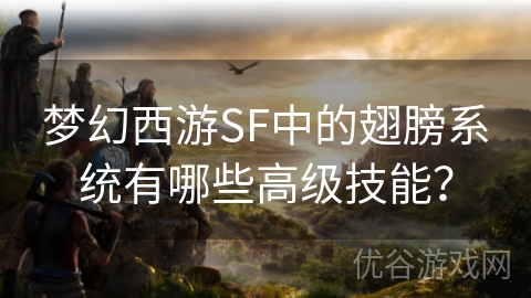 梦幻西游SF中的翅膀系统有哪些高级技能？