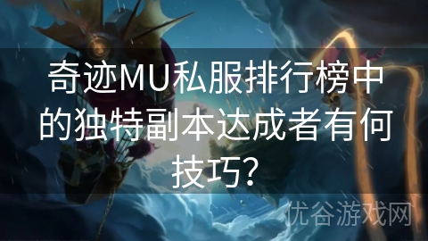 奇迹MU私服排行榜中的独特副本达成者有何技巧？