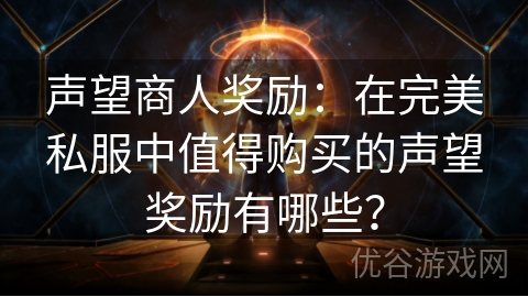 声望商人奖励：在完美私服中值得购买的声望奖励有哪些？