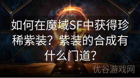 如何在魔域SF中获得珍稀紫装？紫装的合成有什么门道？