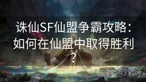 诛仙SF仙盟争霸攻略：如何在仙盟中取得胜利？