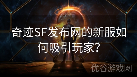 奇迹SF发布网的新服如何吸引玩家？