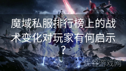 魔域私服排行榜上的战术变化对玩家有何启示？