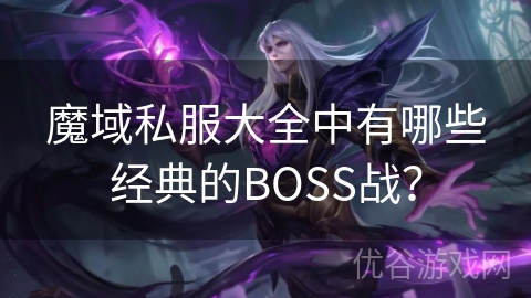 魔域私服大全中有哪些经典的BOSS战？