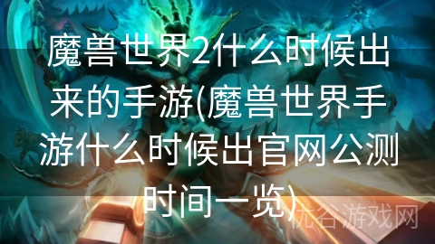 魔兽世界2什么时候出来的手游(魔兽世界手游什么时候出官网公测时间一览)