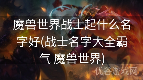 魔兽世界战士起什么名字好(战士名字大全霸气 魔兽世界)