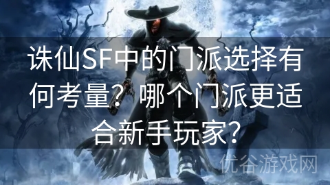 诛仙SF中的门派选择有何考量？哪个门派更适合新手玩家？