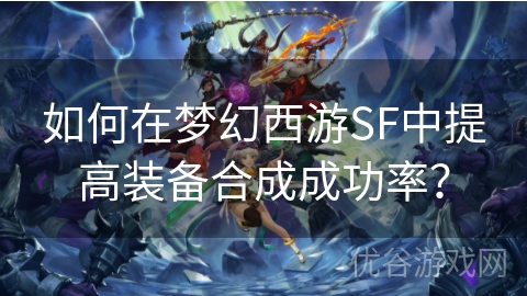 如何在梦幻西游SF中提高装备合成成功率？