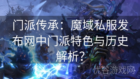 门派传承：魔域私服发布网中门派特色与历史解析？