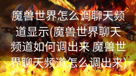 魔兽世界怎么调聊天频道显示(魔兽世界聊天频道如何调出来 魔兽世界聊天频道怎么调出来)