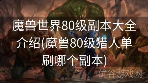 魔兽世界80级副本大全介绍(魔兽80级猎人单刷哪个副本)