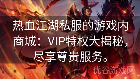 热血江湖私服的游戏内商城：VIP特权大揭秘，尽享尊贵服务。