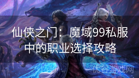 仙侠之门：魔域99私服中的职业选择攻略