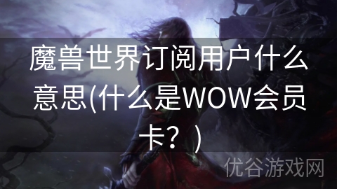 魔兽世界订阅用户什么意思(什么是WOW会员卡？)