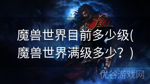 魔兽世界目前多少级(魔兽世界满级多少？)