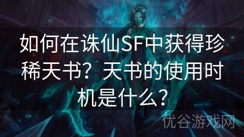 如何在诛仙SF中获得珍稀天书？天书的使用时机是什么？