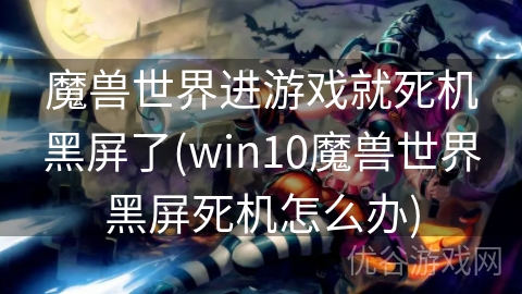 魔兽世界进游戏就死机黑屏了(win10魔兽世界黑屏死机怎么办)