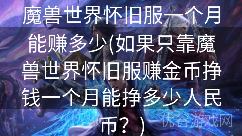 魔兽世界怀旧服一个月能赚多少(如果只靠魔兽世界怀旧服赚金币挣钱一个月能挣多少人民币？)