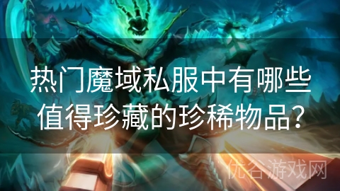 热门魔域私服中有哪些值得珍藏的珍稀物品？