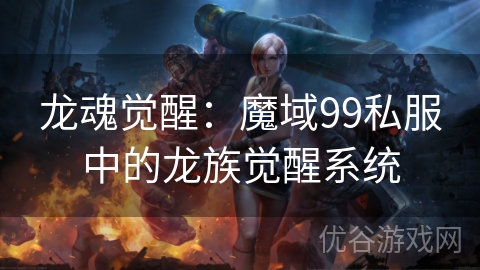 龙魂觉醒：魔域99私服中的龙族觉醒系统