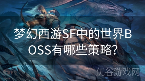 梦幻西游SF中的世界BOSS有哪些策略？