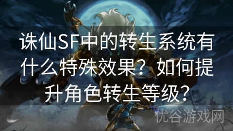 诛仙SF中的转生系统有什么特殊效果？如何提升角色转生等级？