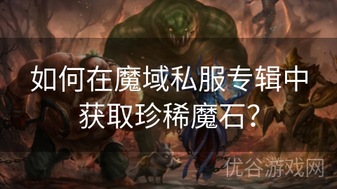 如何在魔域私服专辑中获取珍稀魔石？