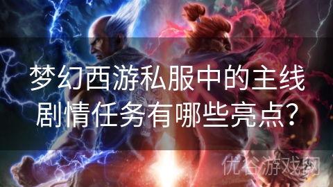 梦幻西游私服中的主线剧情任务有哪些亮点？