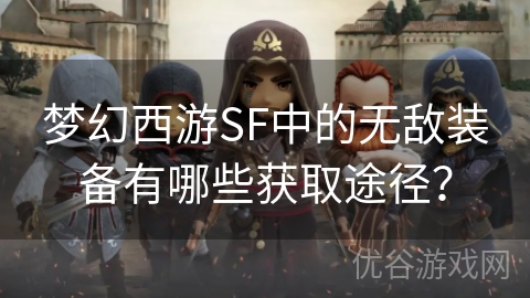 梦幻西游SF中的无敌装备有哪些获取途径？